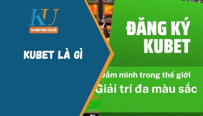 Kubet Là Gì? Nhà Cái Kubet Có Gì Đặc Biệt?